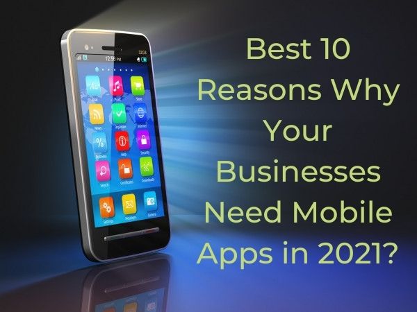 Best 10 Reasons Why Your Businesses Need Mobile Apps in 2021?