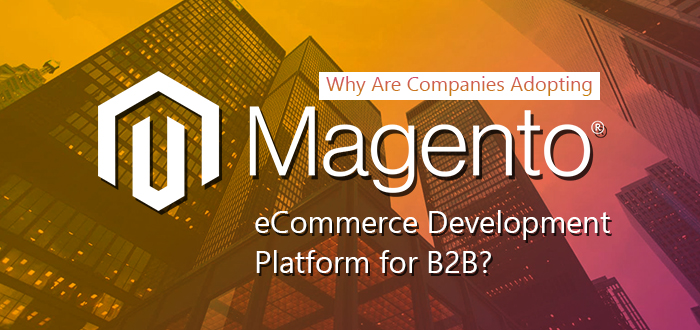 Why Are Companies Adopting Magento eCommerce Development Platform for B2B?