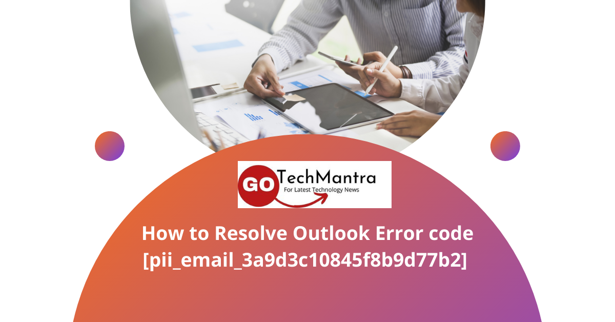 How to Resolve Outlook Error code [pii_email_3a9d3c10845f8b9d77b2]