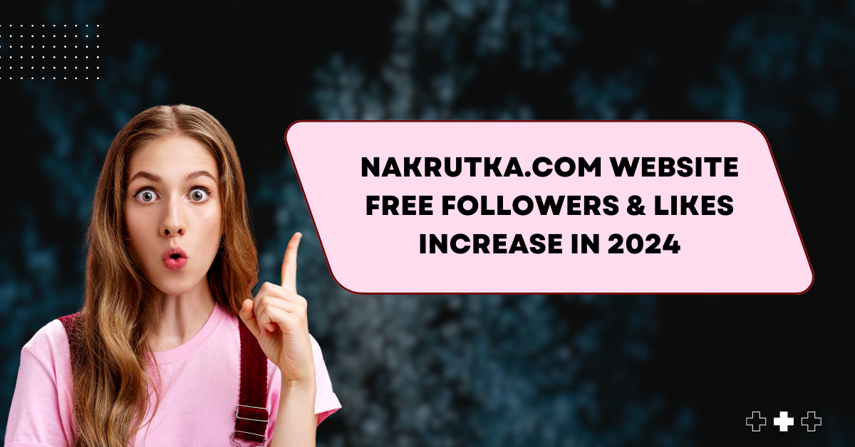 Nakrutka.com website Free Followers & Likes Increase in 2024