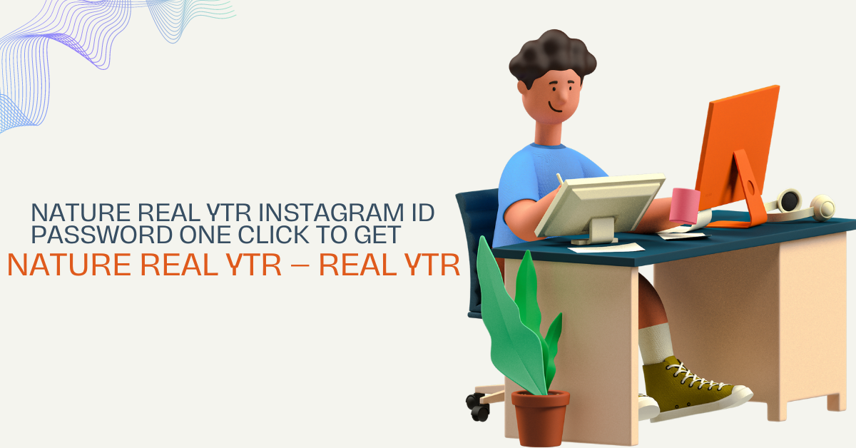 Nature real ytr Instagram ID password One Click to Get Nature Real Ytr – Real Ytr